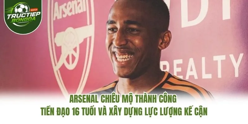 Arsenal chiêu mộ thành công tiền đạo 16 tuổi và xây dựng lực lượng kế cận
