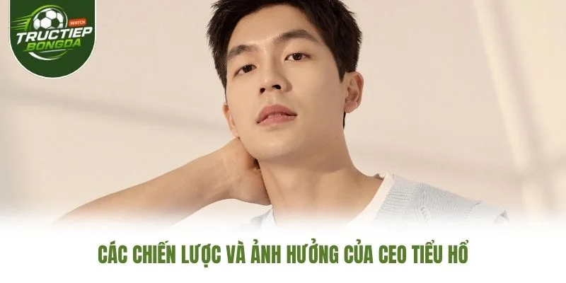 Các chiến lược và ảnh hưởng của CEO Tiểu Hổ