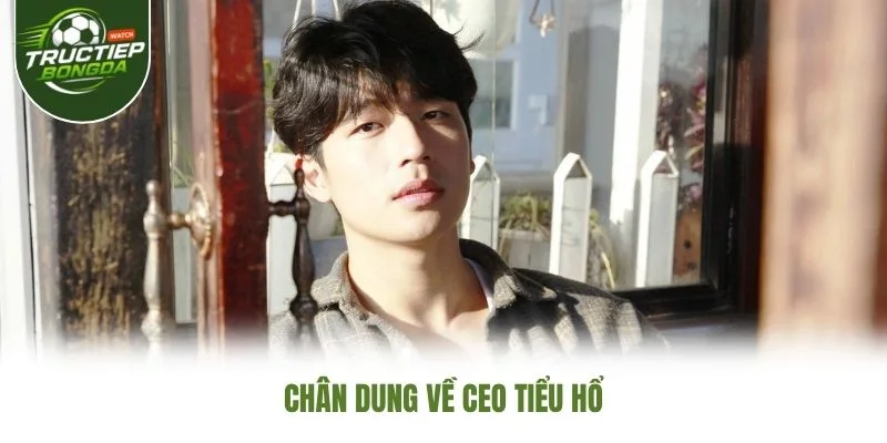 Chân dung về CEO Tiểu Hổ