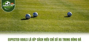 Expected Goals Là Gì? Cách Hiểu Chỉ Số xG Trong Bóng Đá