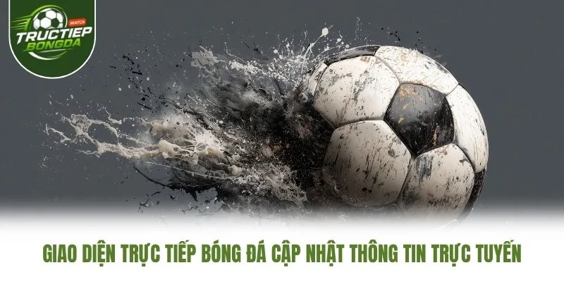 Giao diện Trực Tiếp Bóng Đá cập nhật thông tin trực tuyến