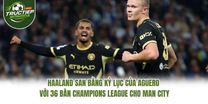 Haaland san bằng kỷ lục của Aguero với 36 bàn Champions League cho Man City Haaland san bằng kỷ lục của Aguero với 36 bàn Champions League cho Man City