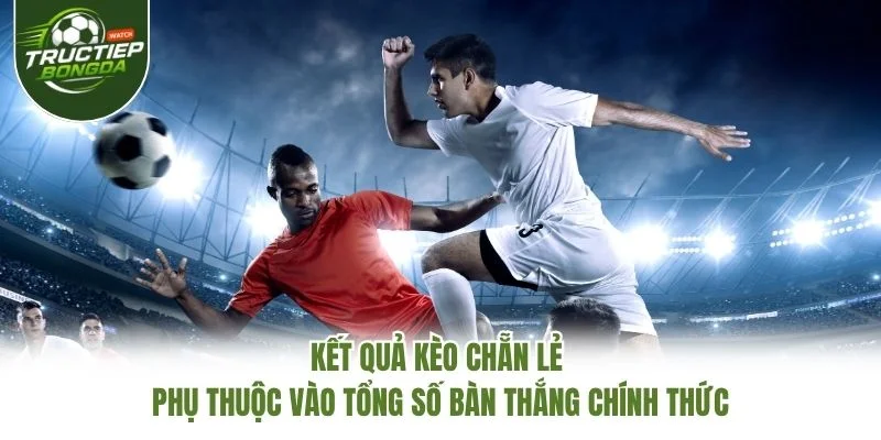 Kết quả kèo chẵn lẻ phụ thuộc vào tổng số bàn thắng chính thức Kết quả kèo chẵn lẻ phụ thuộc vào tổng số bàn thắng chính thức