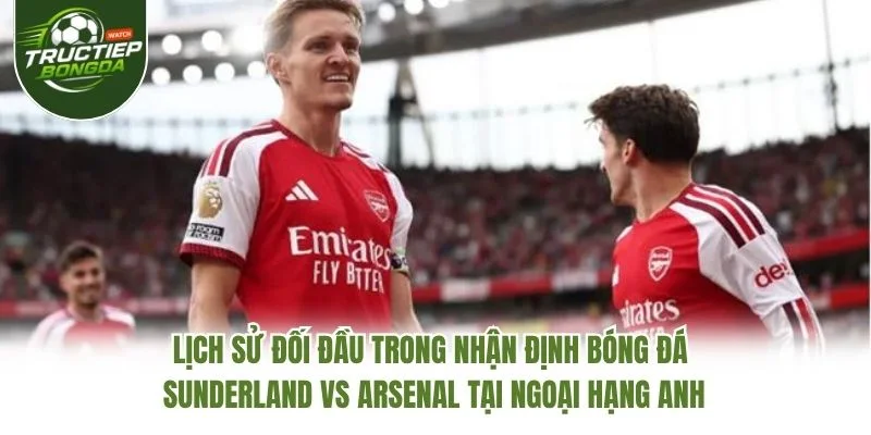 Lịch sử đối đầu trong nhận định bóng đá Sunderland vs Arsenal tại Ngoại hạng Anh Lịch sử đối đầu trong nhận định bóng đá Sunderland vs Arsenal tại Ngoại hạng Anh