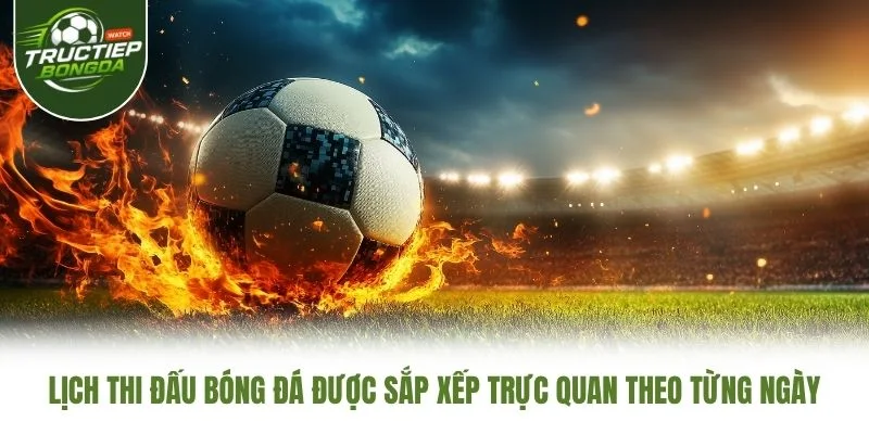 Lịch thi đấu bóng đá được sắp xếp trực quan theo từng ngày