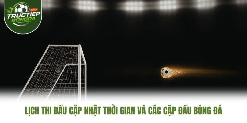 Lịch thi đấu cập nhật thời gian và các cặp đấu bóng đá