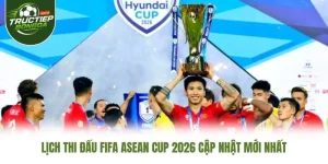 Lịch Thi Đấu FIFA ASEAN Cup 2026 Cập Nhật Mới Nhất