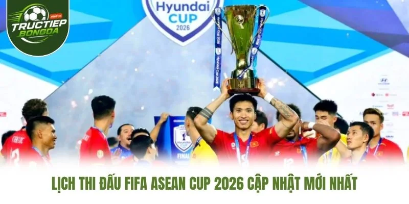Lịch Thi Đấu FIFA ASEAN Cup 2026 Cập Nhật Mới Nhất