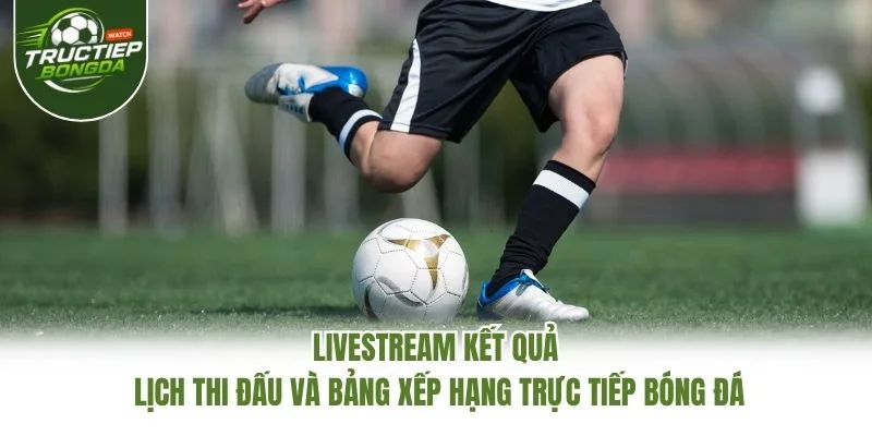 Livestream kết quả lịch thi đấu và bảng xếp hạng Trực Tiếp Bóng Đá