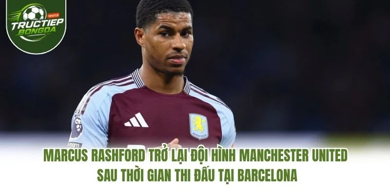 Marcus Rashford trở lại đội hình Manchester United sau thời gian thi đấu tại Barcelona Marcus Rashford trở lại đội hình Manchester United sau thời gian thi đấu tại Barcelona