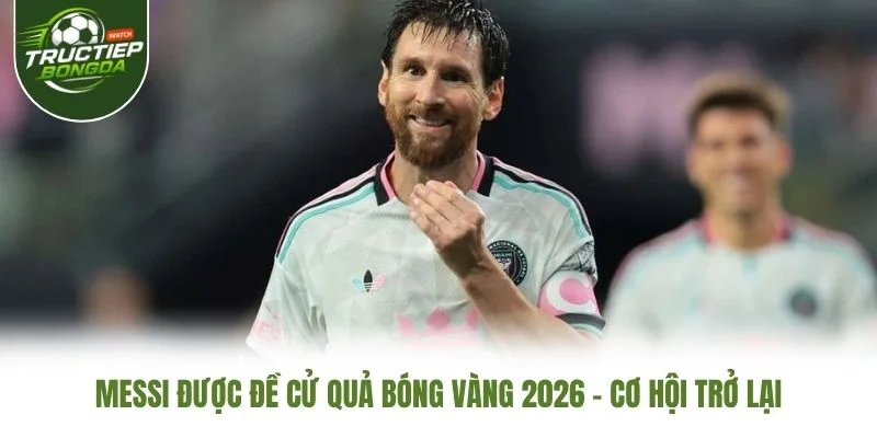 Messi Được Đề Cử Quả Bóng Vàng 2026 – Cơ Hội Trở Lại