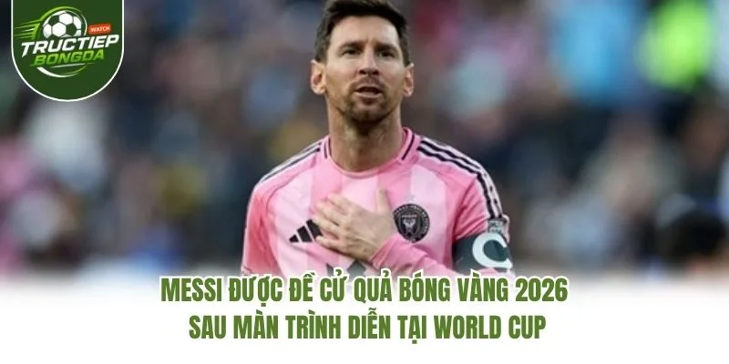 Messi được đề cử Quả Bóng Vàng 2026 sau màn trình diễn tại World Cup Messi được đề cử Quả Bóng Vàng 2026 sau màn trình diễn tại World Cup