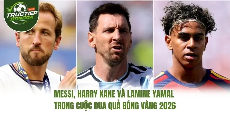 Messi, Harry Kane và Lamine Yamal trong cuộc đua Quả Bóng Vàng 2026 Messi, Harry Kane và Lamine Yamal trong cuộc đua Quả Bóng Vàng 2026