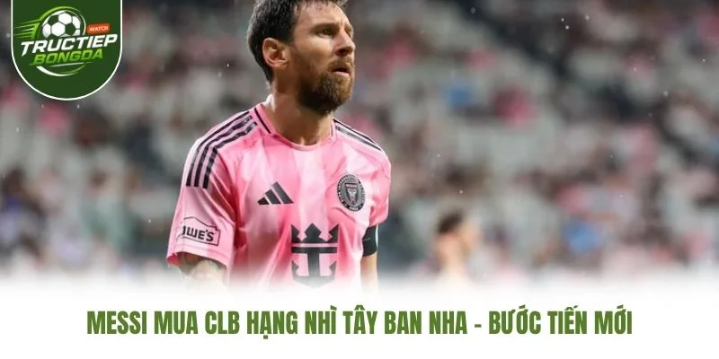 Messi Mua CLB Hạng Nhì Tây Ban Nha – Bước Tiến Mới