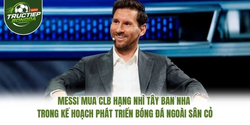 Messi mua CLB hạng Nhì Tây Ban Nha trong kế hoạch phát triển bóng đá ngoài sân cỏ Messi mua CLB hạng Nhì Tây Ban Nha trong kế hoạch phát triển bóng đá ngoài sân cỏ