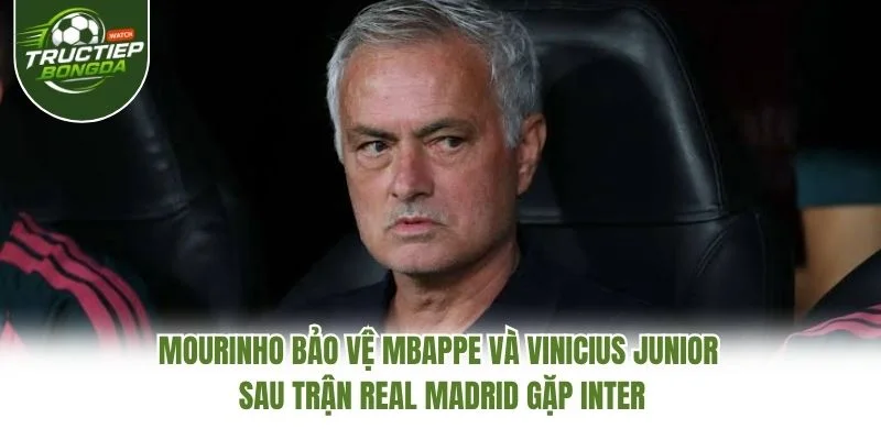Mourinho bảo vệ Mbappe và Vinicius Junior sau trận Real Madrid gặp Inter Mourinho bảo vệ Mbappe và Vinicius Junior sau trận Real Madrid gặp Inter