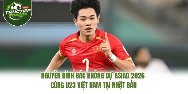 Nguyễn Đình Bắc không dự ASIAD 2026 cùng U23 Việt Nam tại Nhật Bản Nguyễn Đình Bắc không dự ASIAD 2026 cùng U23 Việt Nam tại Nhật Bản