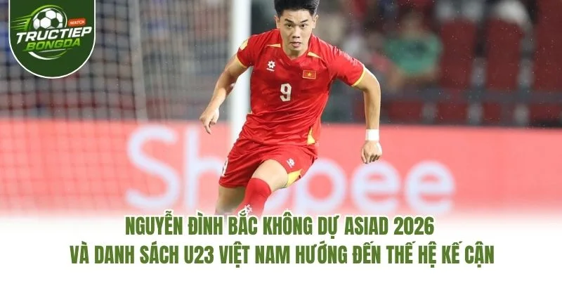 Nguyễn Đình Bắc không dự ASIAD 2026 và danh sách U23 Việt Nam hướng đến thế hệ kế cận Nguyễn Đình Bắc không dự ASIAD 2026 và danh sách U23 Việt Nam hướng đến thế hệ kế cận