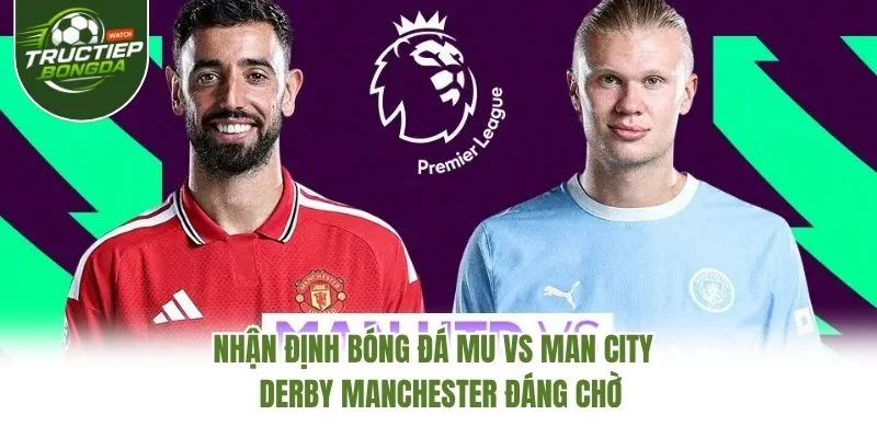 Nhận Định Bóng Đá MU Vs Man City – Derby Manchester Đáng Chờ