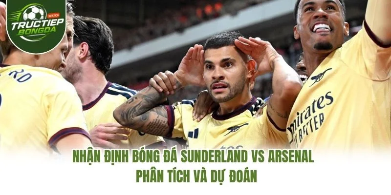 Nhận Định Bóng Đá Sunderland Vs Arsenal – Phân Tích Và Dự Đoán