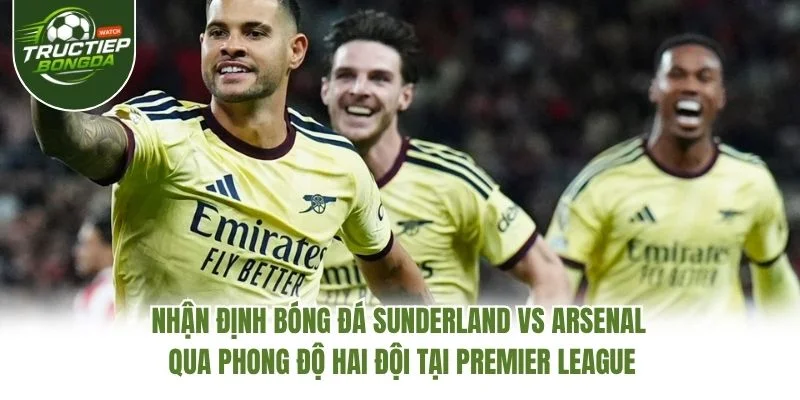 Nhận định bóng đá Sunderland vs Arsenal qua phong độ hai đội tại Premier League Nhận định bóng đá Sunderland vs Arsenal qua phong độ hai đội tại Premier League