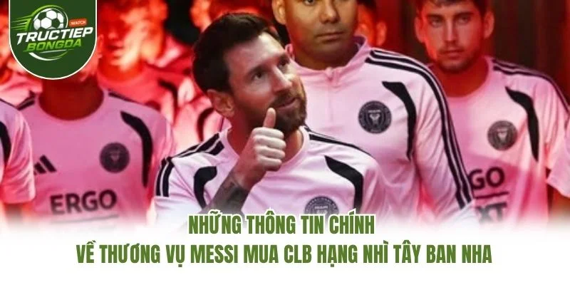 Những thông tin chính về thương vụ Messi mua CLB hạng Nhì Tây Ban Nha Những thông tin chính về thương vụ Messi mua CLB hạng Nhì Tây Ban Nha