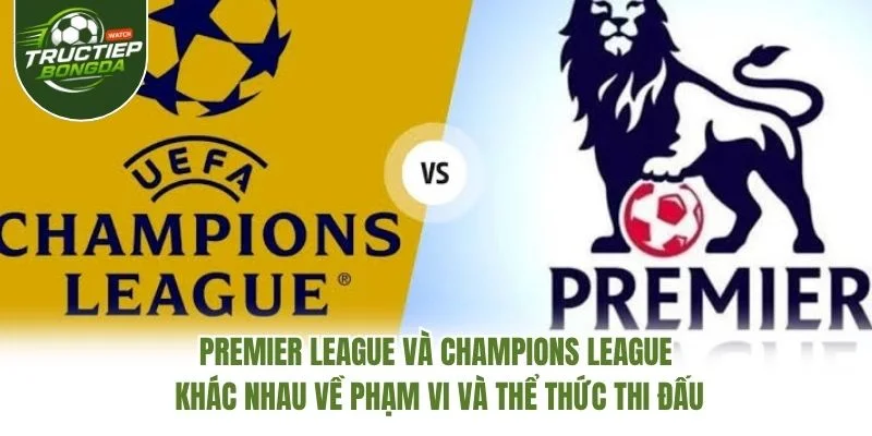 Premier League và Champions League khác nhau về phạm vi và thể thức thi đấu Premier League và Champions League khác nhau về phạm vi và thể thức thi đấu