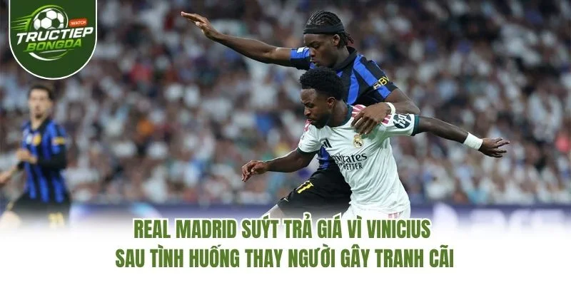 Real Madrid suýt trả giá vì Vinicius sau tình huống thay người gây tranh cãi Real Madrid suýt trả giá vì Vinicius sau tình huống thay người gây tranh cãi