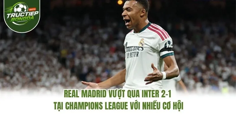 Real Madrid vượt qua Inter 2-1 tại Champions League với nhiều cơ hội Real Madrid vượt qua Inter 2-1 tại Champions League với nhiều cơ hội