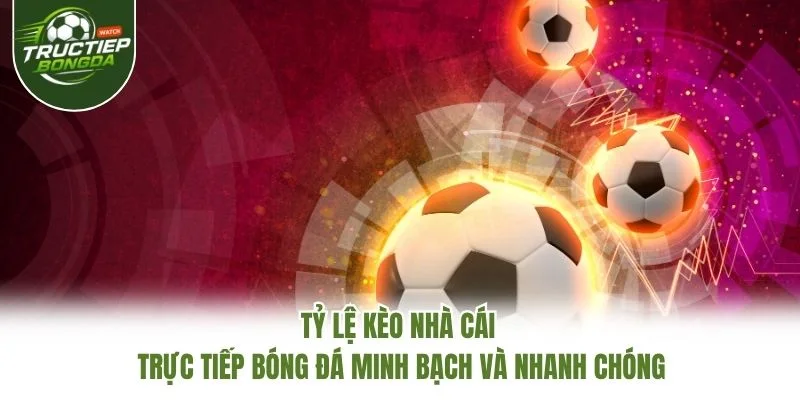 Tỷ Lệ Kèo Nhà Cái Trực Tiếp Bóng Đá Minh Bạch Và Nhanh Chóng